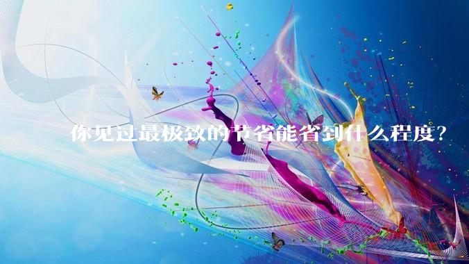 你见过最极致的节省能省到什么程度？
