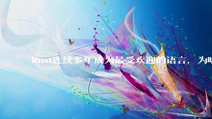 Rust连续多年成为最受欢迎的语言，为啥国内使用的人还是很少?
