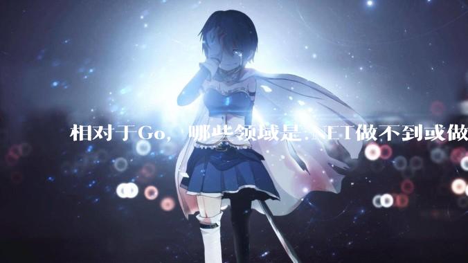 相对于Go，哪些领域是.NET做不到或做不好的?