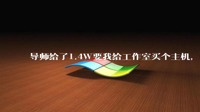 导师给了1.4W要我给工作室买个主机，是整机还是自己配？